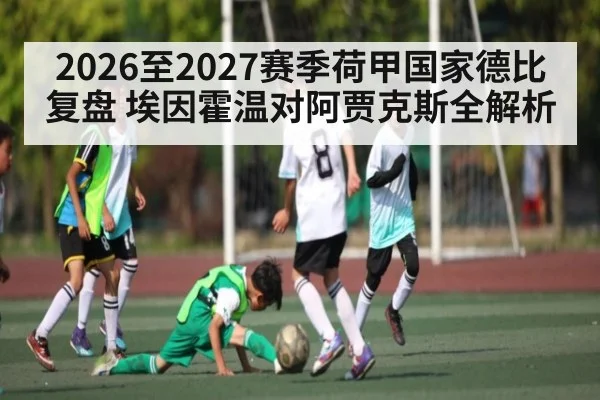 2026至2027赛季荷甲国家德比复盘 埃因霍温对阿贾克斯全解析